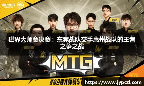 世界大师赛决赛：东莞战队交手惠州战队的王者之争之战
