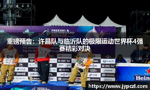 重磅预告：许昌队与临沂队的极限运动世界杯4强赛精彩对决