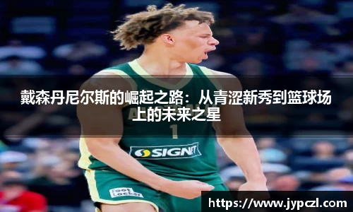 戴森丹尼尔斯的崛起之路：从青涩新秀到篮球场上的未来之星