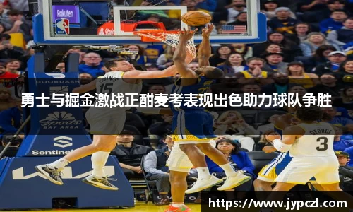 勇士与掘金激战正酣麦考表现出色助力球队争胜