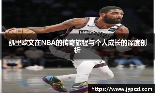 凯里欧文在NBA的传奇旅程与个人成长的深度剖析